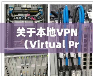关于本地VPN（Virtual Private Network，虚拟专用网络）以下是关键信息整理