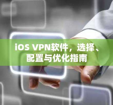 iOS VPN软件，选择、配置与优化指南