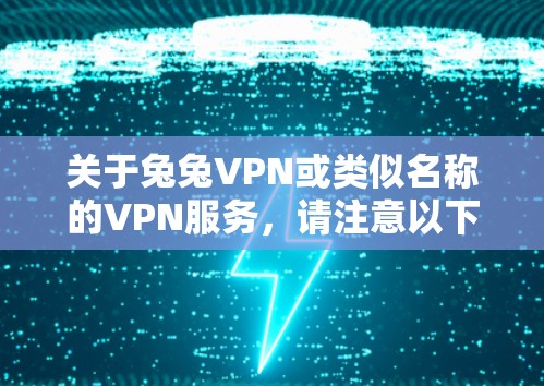 关于兔兔VPN或类似名称的VPN服务，请注意以下几点重要信息