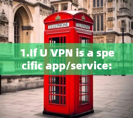 1.If U VPN is a specific app/service: