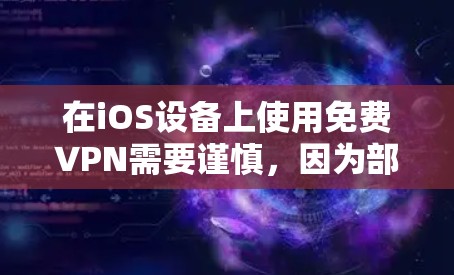 在iOS设备上使用免费VPN需要谨慎，因为部分免费服务可能存在隐私风险（如数据记录、广告注入等）以下是一些相对可靠的免费VPN选项及注意事项