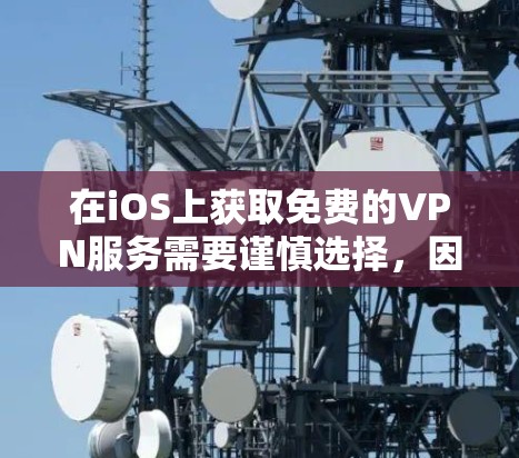 在iOS上获取免费的VPN服务需要谨慎选择，因为部分免费VPN可能存在隐私风险（如数据记录、广告推送等）以下是一些相对可靠的选择及注意事项