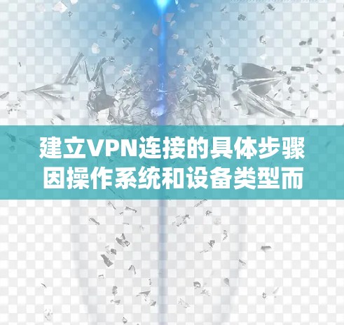建立VPN连接的具体步骤因操作系统和设备类型而异，以下是一般性指南