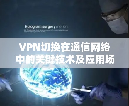 VPN切换在通信网络中的关键技术及应用场景解析