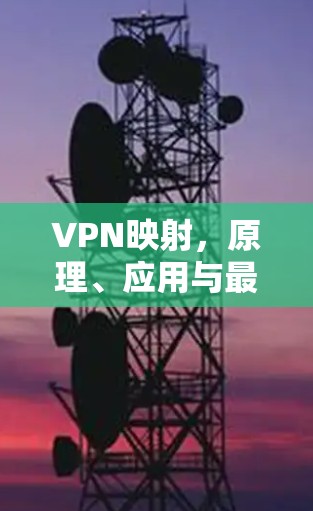 VPN映射，原理、应用与最佳实践