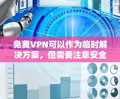 免费VPN可以作为临时解决方案，但需要注意安全性、隐私性及速度限制。以下是一些相对可靠的免费VPN选项及使用建议