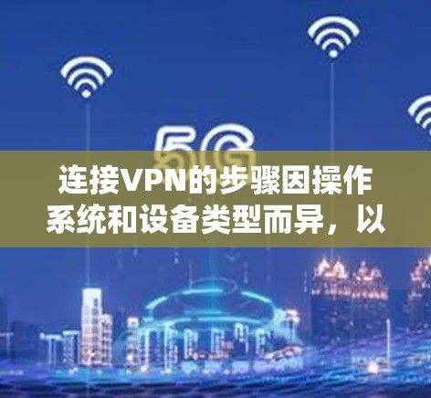连接VPN的步骤因操作系统和设备类型而异，以下是常见平台的详细指南