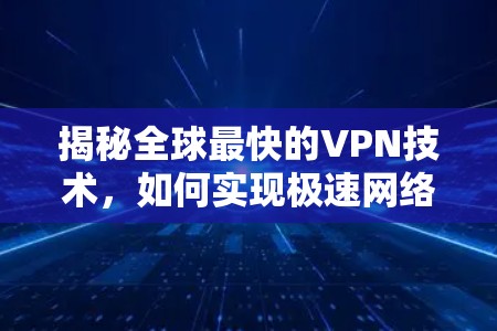 揭秘全球最快的VPN技术，如何实现极速网络体验？