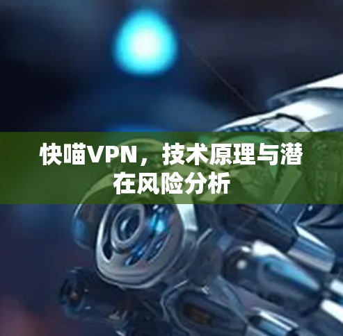 快喵VPN，技术原理与潜在风险分析